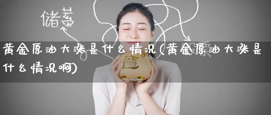 黄金原油大涨是什么情况(黄金原油大涨是什么情况啊)