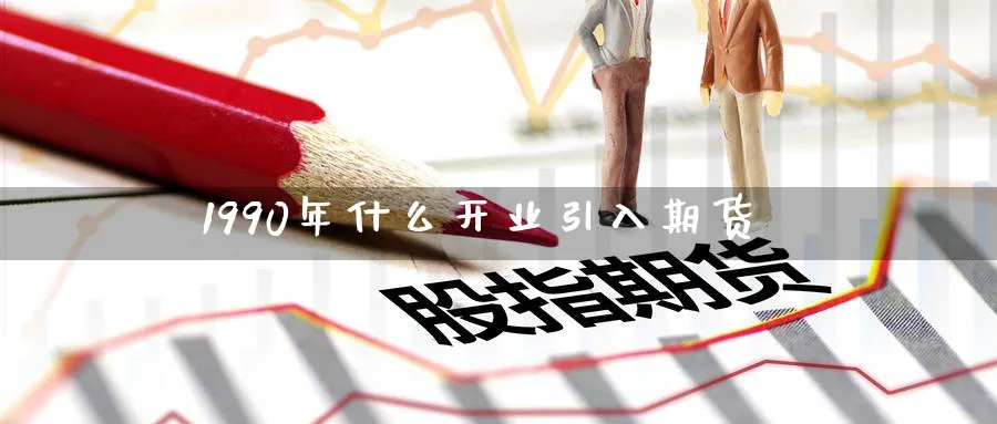 1990年什么开业引入期货
