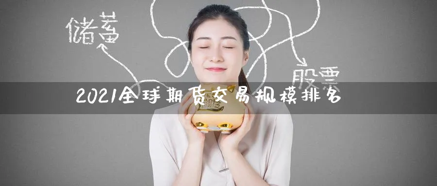 2021全球期货交易规模排名_https://www.lytzg.com_原油期货学院_第1张