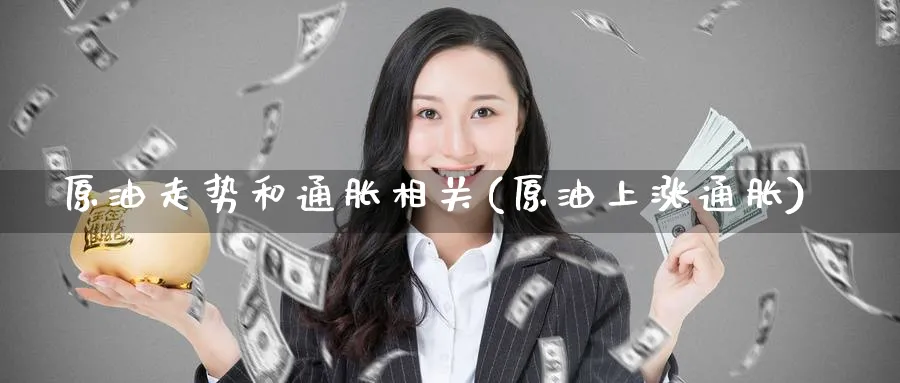 原油走势和通胀相关(原油上涨通胀)_https://www.lytzg.com_原油期货学院_第1张
