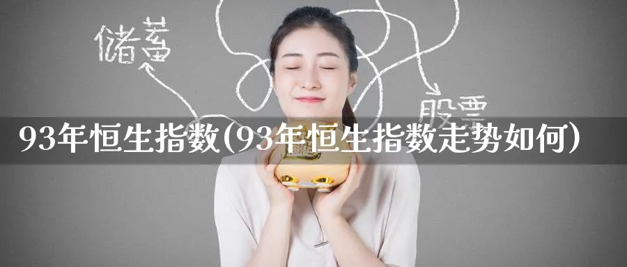 93年恒生指数(93年恒生指数走势如何)