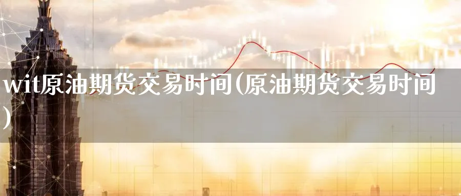 wit原油期货交易时间(原油期货交易时间)