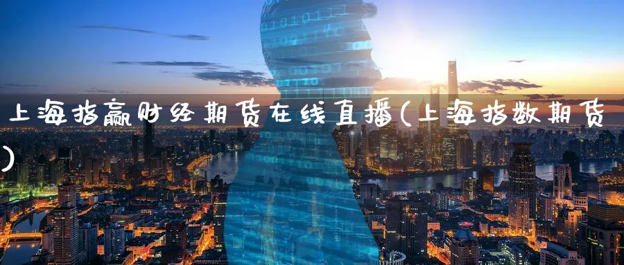 上海指赢财经期货在线直播(上海指数期货)