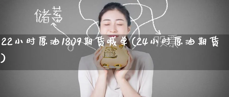 22小时原油1809期货喊单(24小时原油期货)