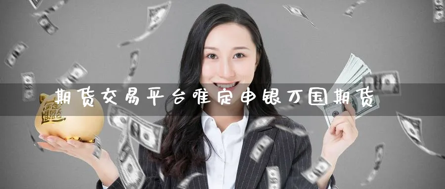 期货交易平台唯定申银万国期货
