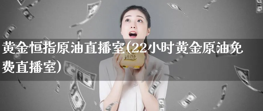 黄金恒指原油直播室(22小时黄金原油免费直播室)