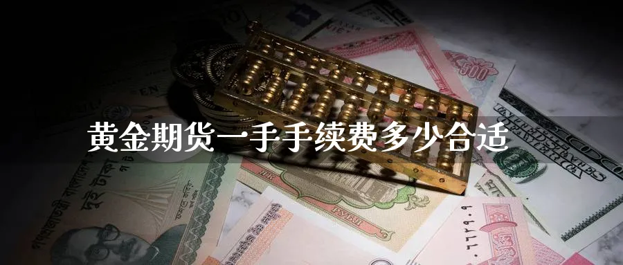 黄金期货一手手续费多少合适