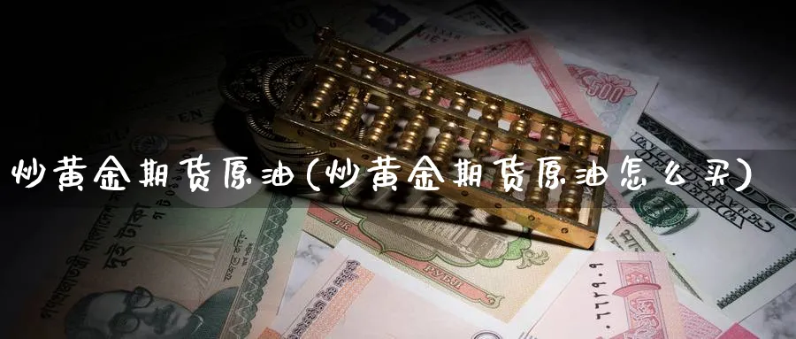 炒黄金期货原油(炒黄金期货原油怎么买)