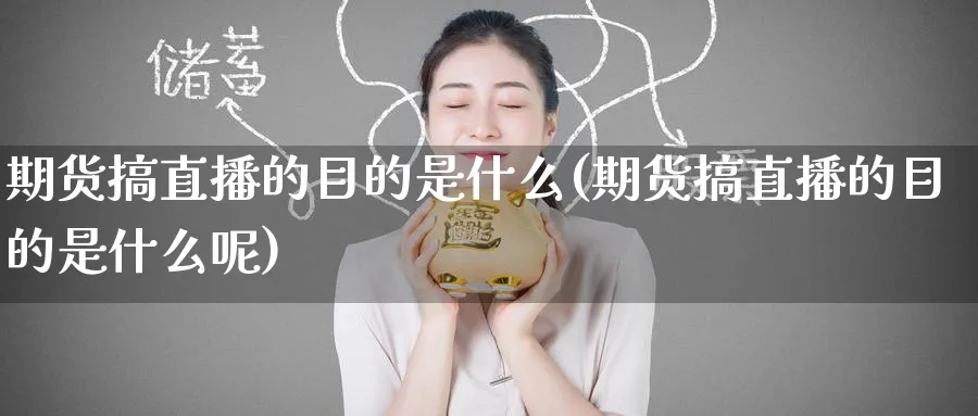 期货搞直播的目的是什么(期货搞直播的目的是什么呢)