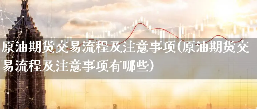 原油期货交易流程及注意事项(原油期货交易流程及注意事项有哪些)