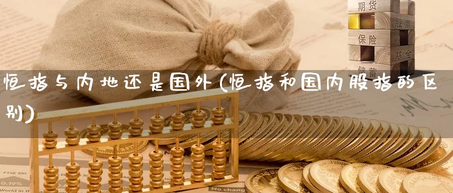 恒指与内地还是国外(恒指和国内股指的区别)