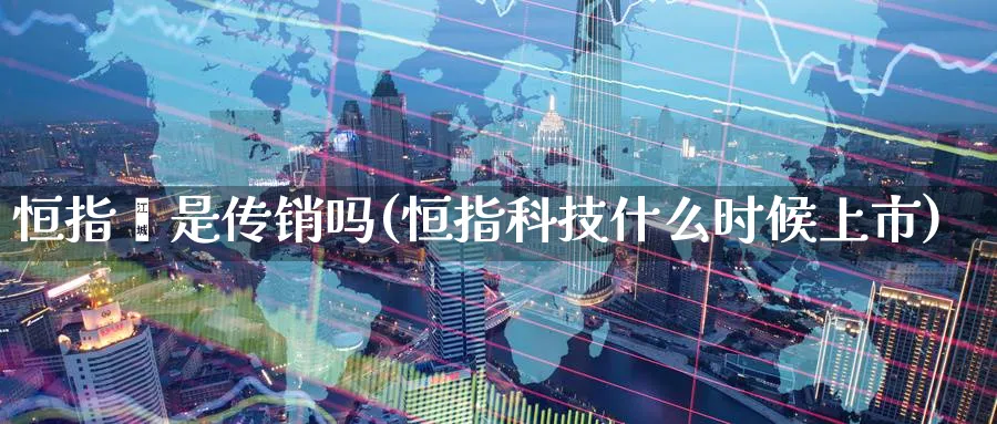 恒指荟是吗(恒指科技什么时候上市)