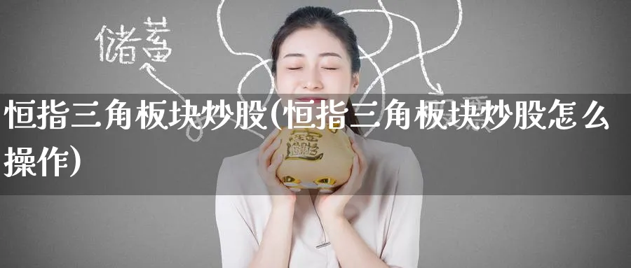 恒指三角板块炒股(恒指三角板块炒股怎么操作)_https://www.lytzg.com_原油期货学院_第1张