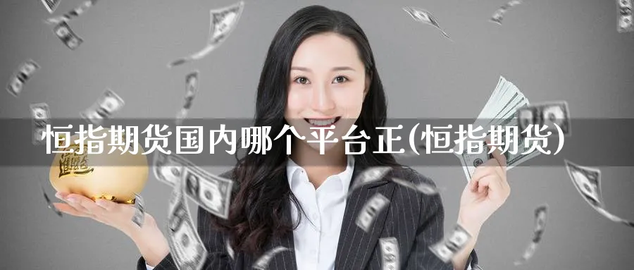 恒指期货国内哪个平台正(恒指期货)_https://www.lytzg.com_原油期货学院_第1张