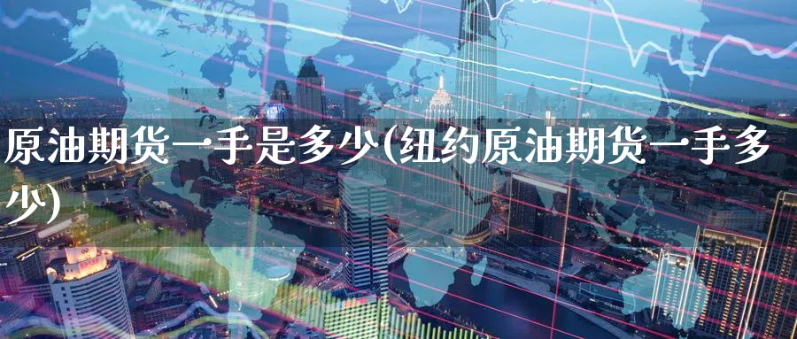 原油期货一手是多少(纽约原油期货一手多少)