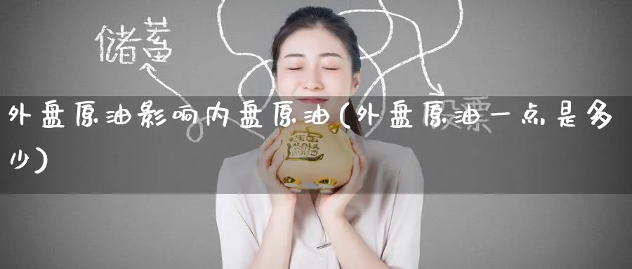 外盘原油影响内盘原油(外盘原油一点是多少)