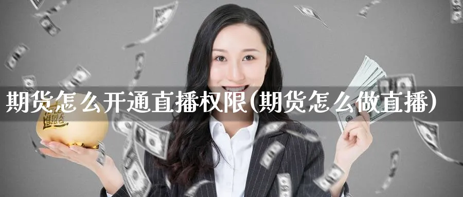 期货怎么开通直播权限(期货怎么做直播)
