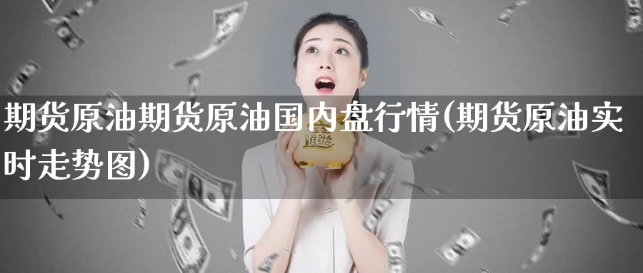 期货原油期货原油国内盘行情(期货原油实时走势图)
