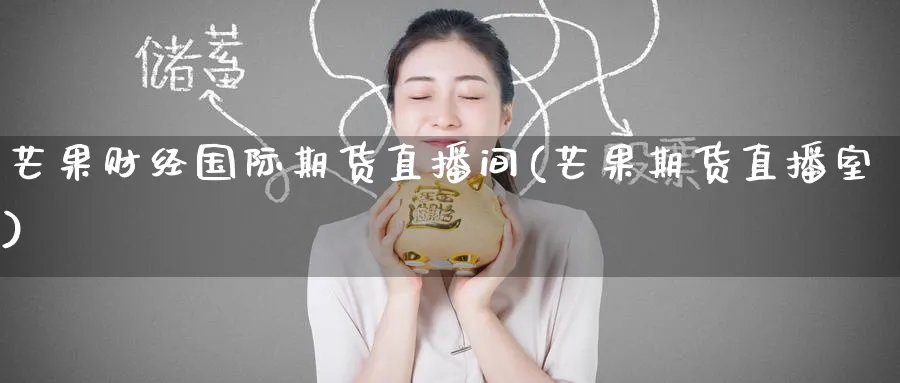 芒果财经国际期货直播间(芒果期货直播室)_https://www.lytzg.com_原油直播室_第1张