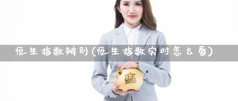 恒生指数辨别(恒生指数实时怎么看)
