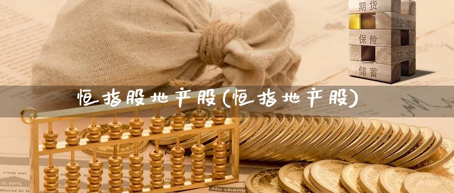 恒指股地产股(恒指地产股)