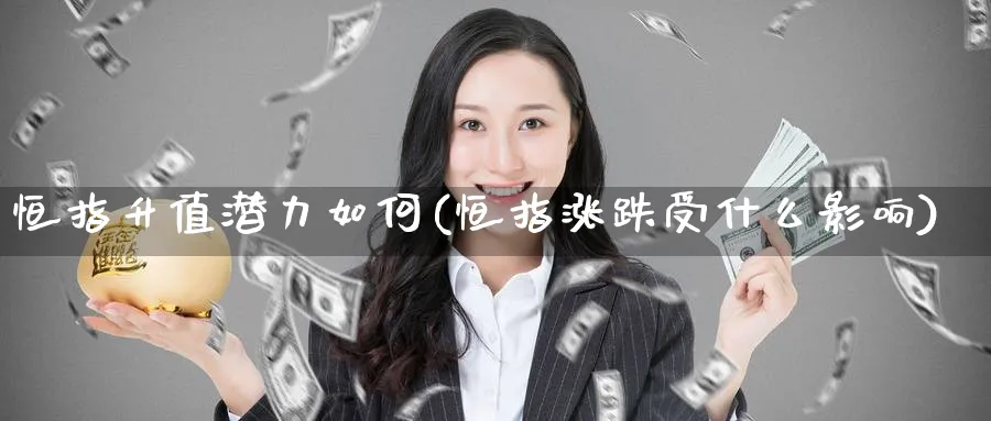 恒指升值潜力如何(恒指涨跌受什么影响)