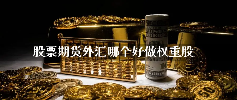 股票期货外汇哪个好做权重股