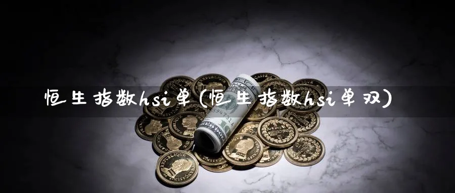 恒生指数hsi单(恒生指数hsi单双)