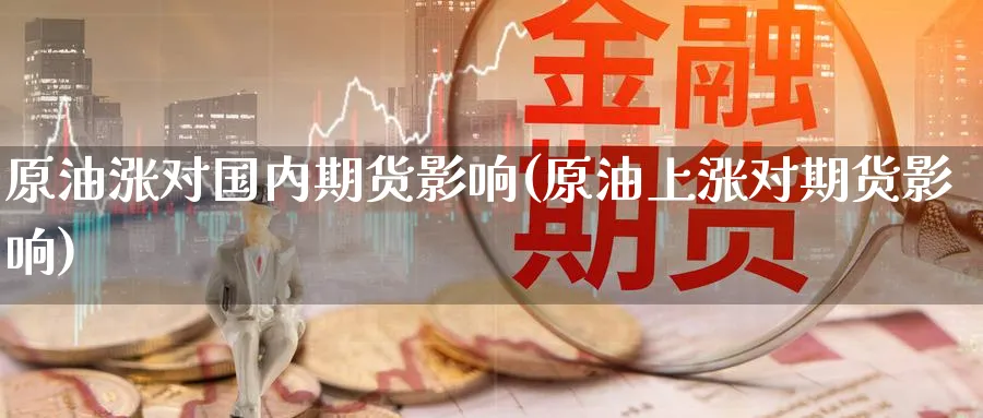 原油涨对国内期货影响(原油上涨对期货影响)