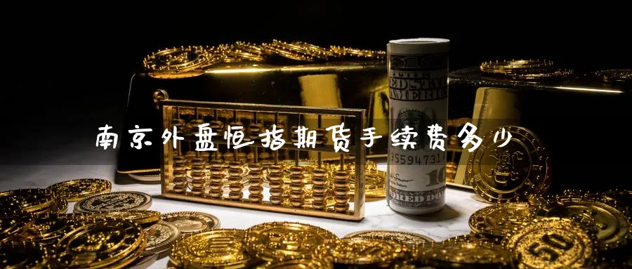 南京外盘恒指期货手续费多少_https://www.lytzg.com_原油期货学院_第1张