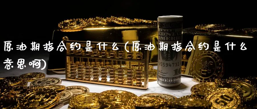原油期指合约是什么(原油期指合约是什么意思啊)