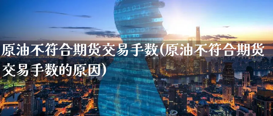 原油不符合期货交易手数(原油不符合期货交易手数的原因)