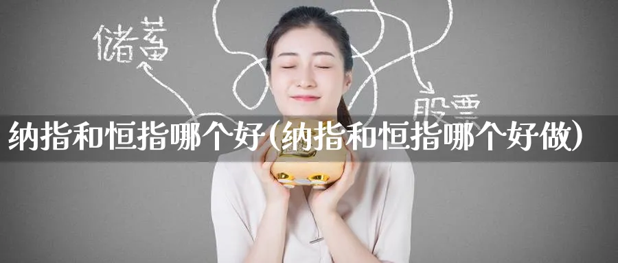 纳指和恒指哪个好(纳指和恒指哪个好做)