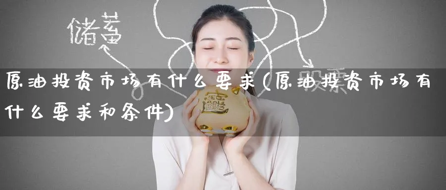 原油投资市场有什么要求(原油投资市场有什么要求和条件)