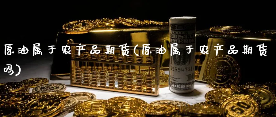 原油属于农产品期货(原油属于农产品期货吗)
