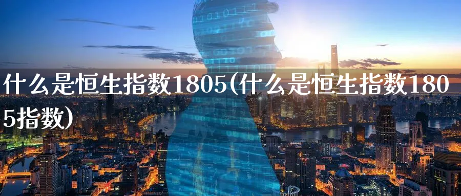 什么是恒生指数1805(什么是恒生指数1805指数)