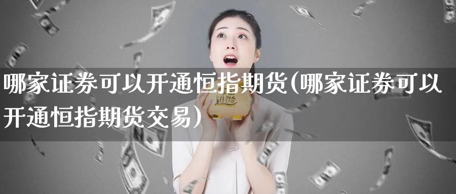 哪家证券可以开通恒指期货(哪家证券可以开通恒指期货交易)