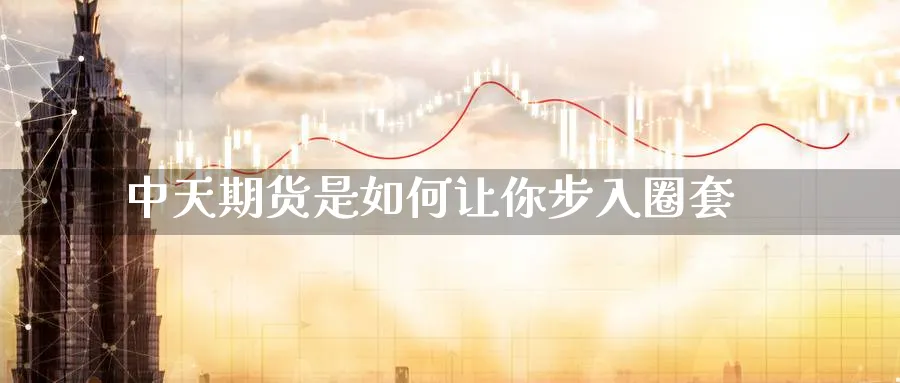中天期货是如何让你步入圈套_https://www.lytzg.com_美原油期货_第1张