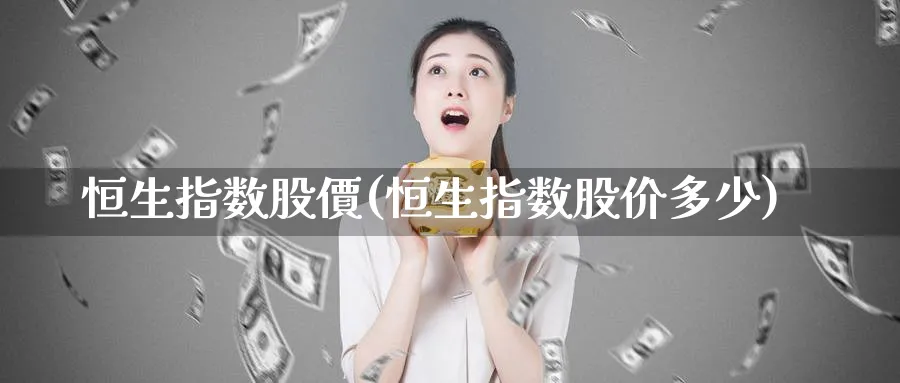 恒生指数股價(恒生指数股价多少)