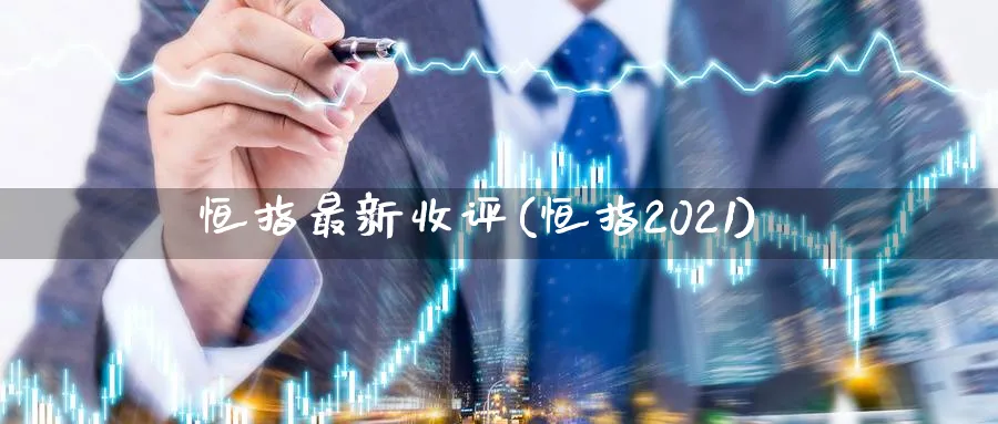 恒指最新收评(恒指2021)