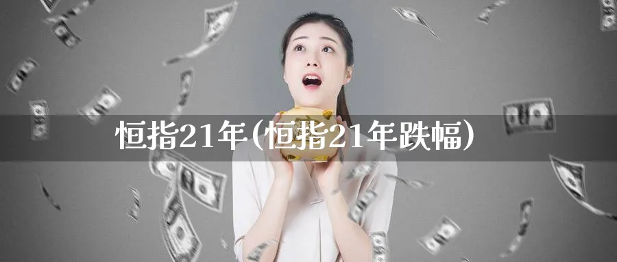 恒指21年(恒指21年跌幅)_https://www.lytzg.com_原油直播室_第1张