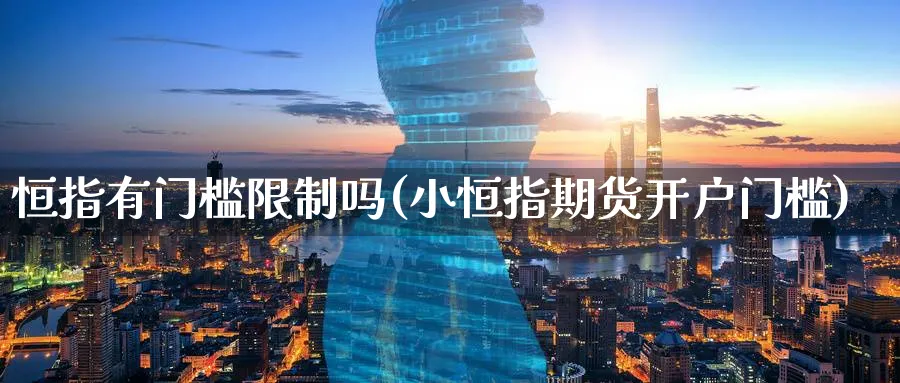 恒指有门槛限制吗(小恒指期货开户门槛)