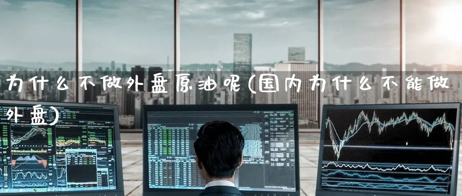 为什么不做外盘原油呢(国内为什么不能做外盘)