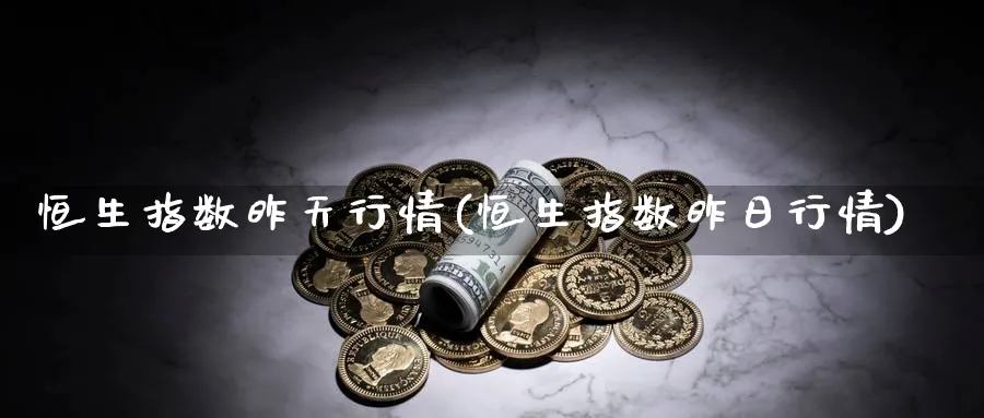 恒生指数昨天行情(恒生指数昨日行情)
