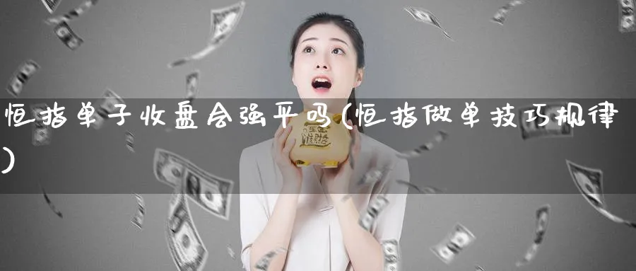 恒指单子收盘会强平吗(恒指做单技巧规律)_https://www.lytzg.com_美原油期货_第1张