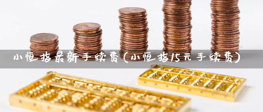 小恒指最新手续费(小恒指15元手续费)_https://www.lytzg.com_原油期货学院_第1张
