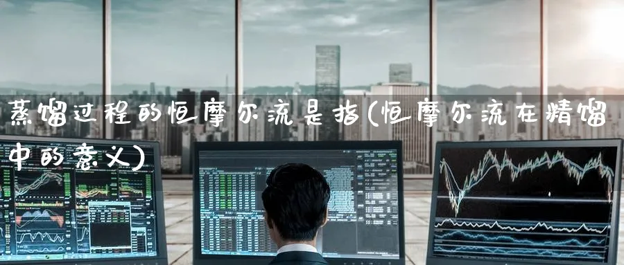 蒸馏过程的恒摩尔流是指(恒摩尔流在精馏中的意义)_https://www.lytzg.com_原油直播室_第1张