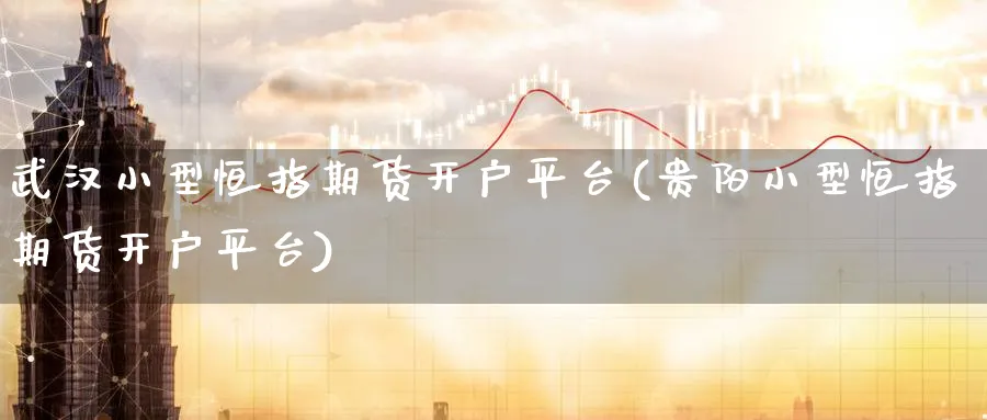 武汉小型恒指期货开户平台(贵阳小型恒指期货开户平台)_https://www.lytzg.com_原油直播室_第1张