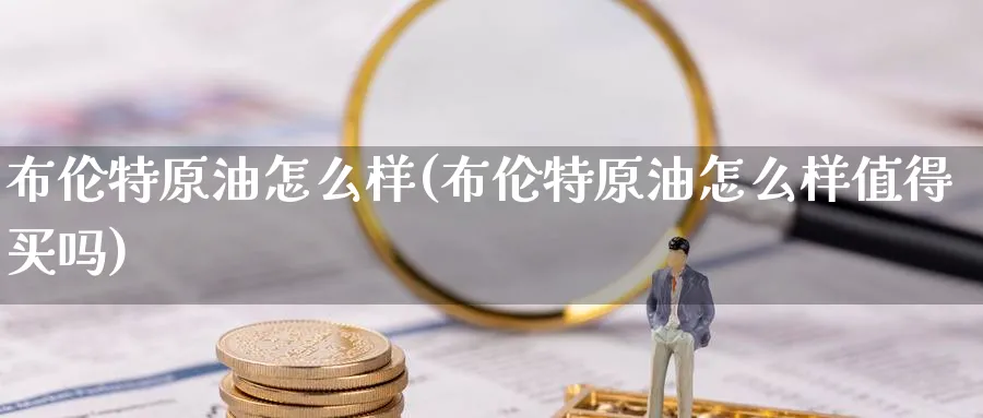 布伦特原油怎么样(布伦特原油怎么样值得买吗)