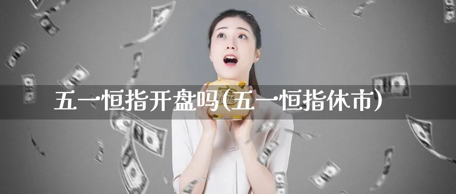 五一恒指开盘吗(五一恒指休市)